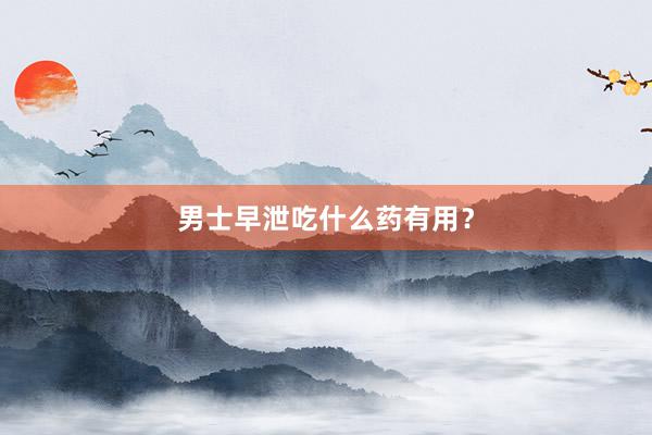 男士早泄吃什么药有用？