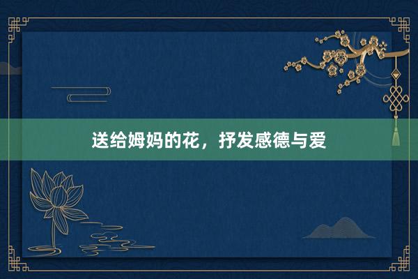 送给姆妈的花，抒发感德与爱