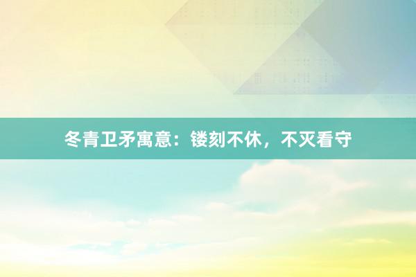 冬青卫矛寓意：镂刻不休，不灭看守